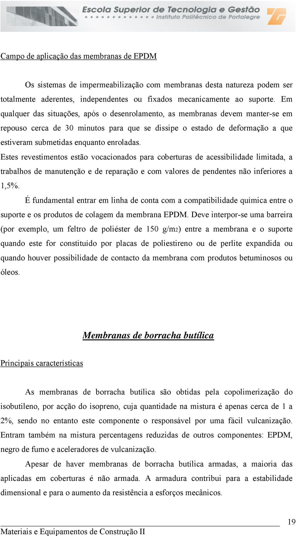 Estes revestimentos estão vocacionados para coberturas de acessibilidade limitada, a trabalhos de manutenção e de reparação e com valores de pendentes não inferiores a 1,5%.