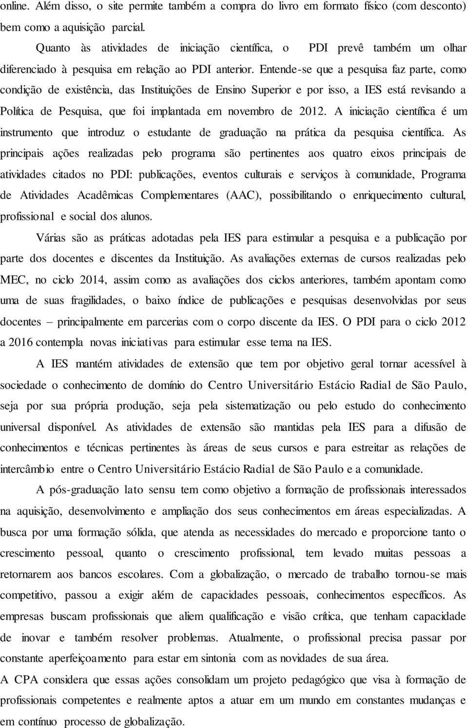 Entende-se que a pesquisa faz parte, como condição de existência, das Instituições de Ensino Superior e por isso, a IES está revisando a Política de Pesquisa, que foi implantada em novembro de 2012.