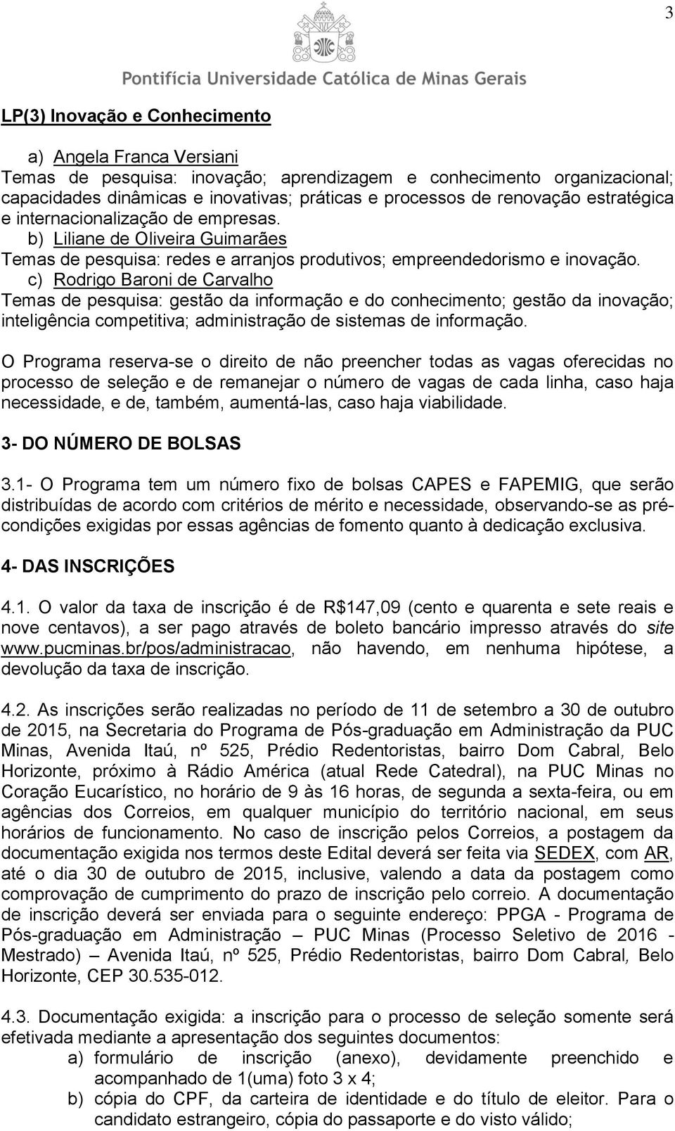 c) Rodrigo Baroni de Carvalho Temas de pesquisa: gestão da informação e do conhecimento; gestão da inovação; inteligência competitiva; administração de sistemas de informação.