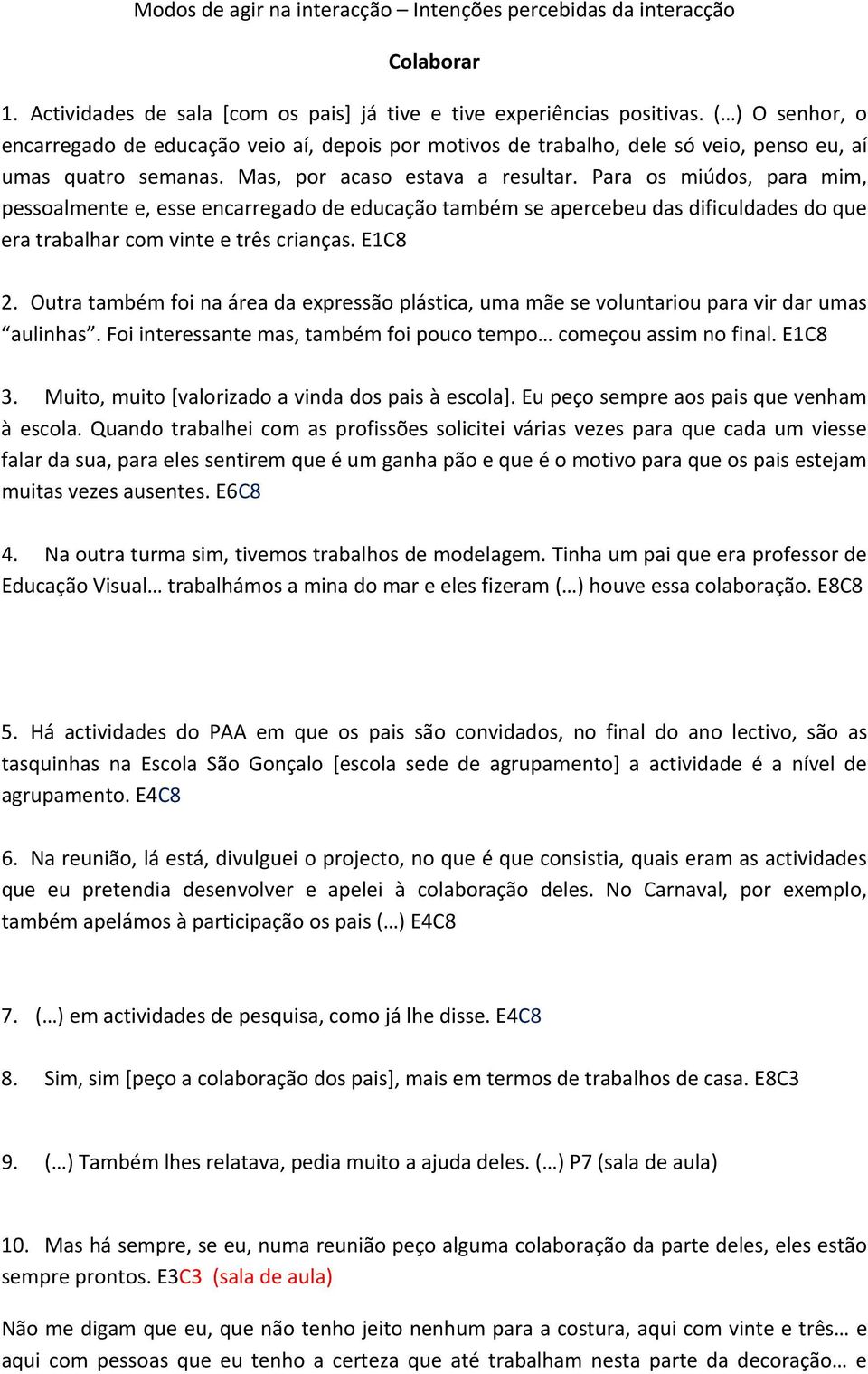 Para os miúdos, para mim, pessoalmente e, esse encarregado de educação também se apercebeu das dificuldades do que era trabalhar com vinte e três crianças. E1C8 2.