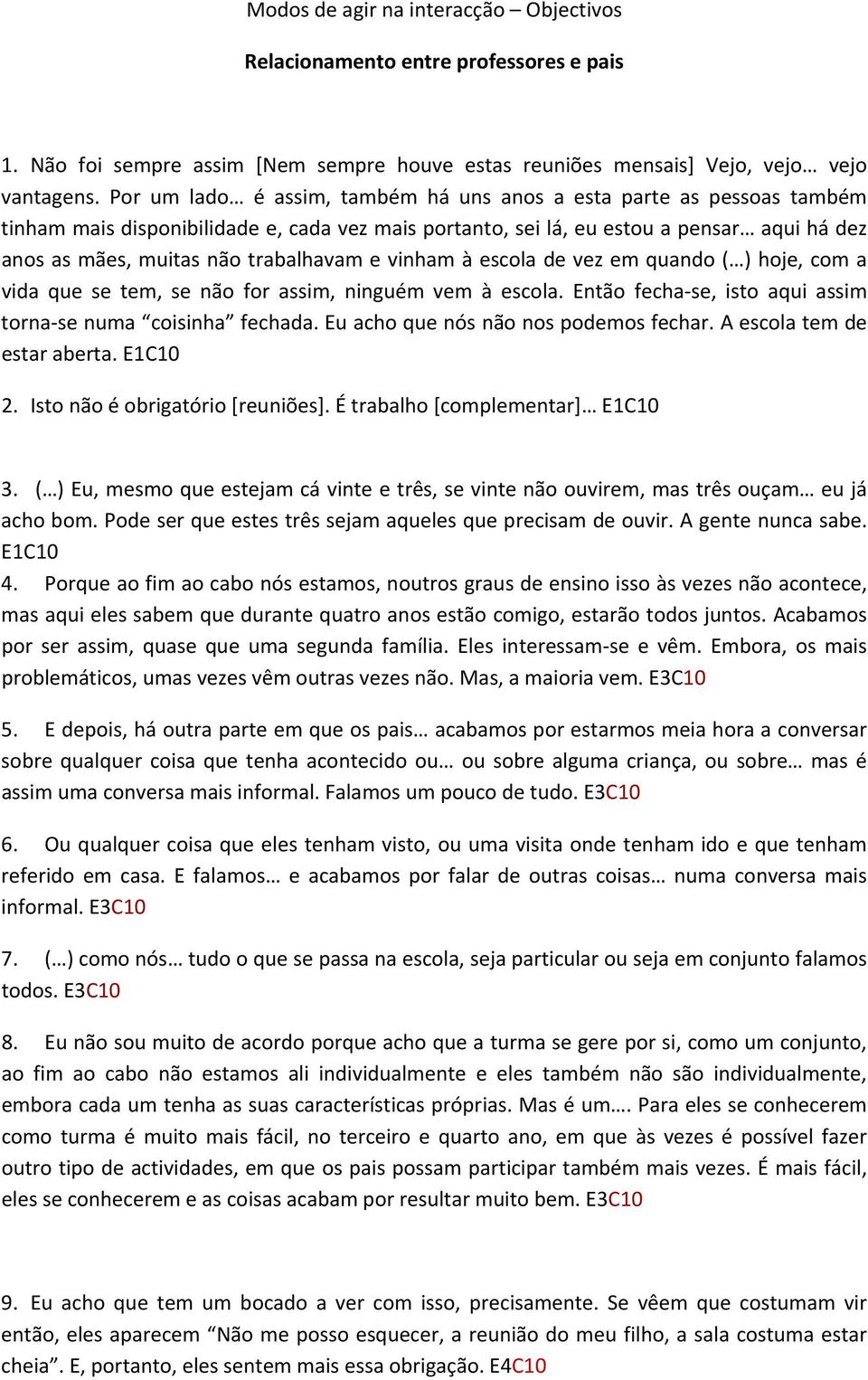 trabalhavam e vinham à escola de vez em quando ( ) hoje, com a vida que se tem, se não for assim, ninguém vem à escola. Então fecha se, isto aqui assim torna se numa coisinha fechada.