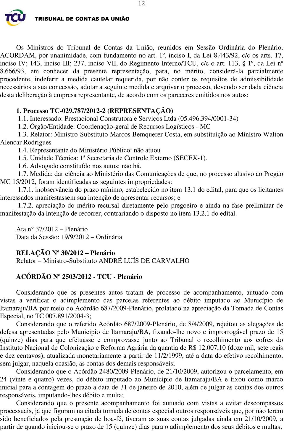 666/93, em conhecer da presente representação, para, no mérito, considerá-la parcialmente procedente, indeferir a medida cautelar requerida, por não conter os requisitos de admissibilidade