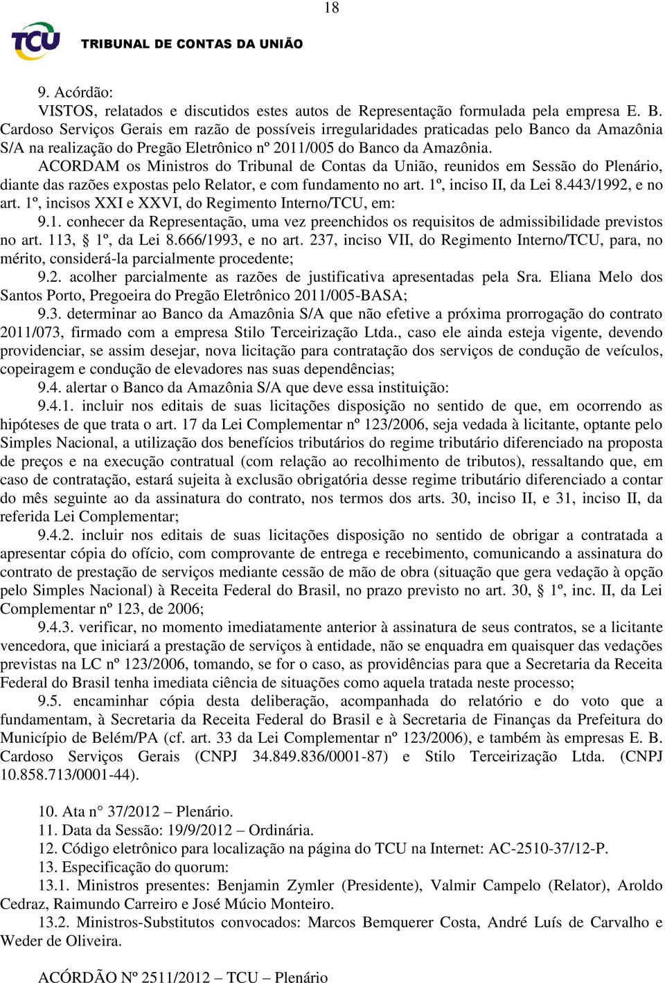 ACORDAM os Ministros do Tribunal de Contas da União, reunidos em Sessão do Plenário, diante das razões expostas pelo Relator, e com fundamento no art. 1º, inciso II, da Lei 8.443/1992, e no art.