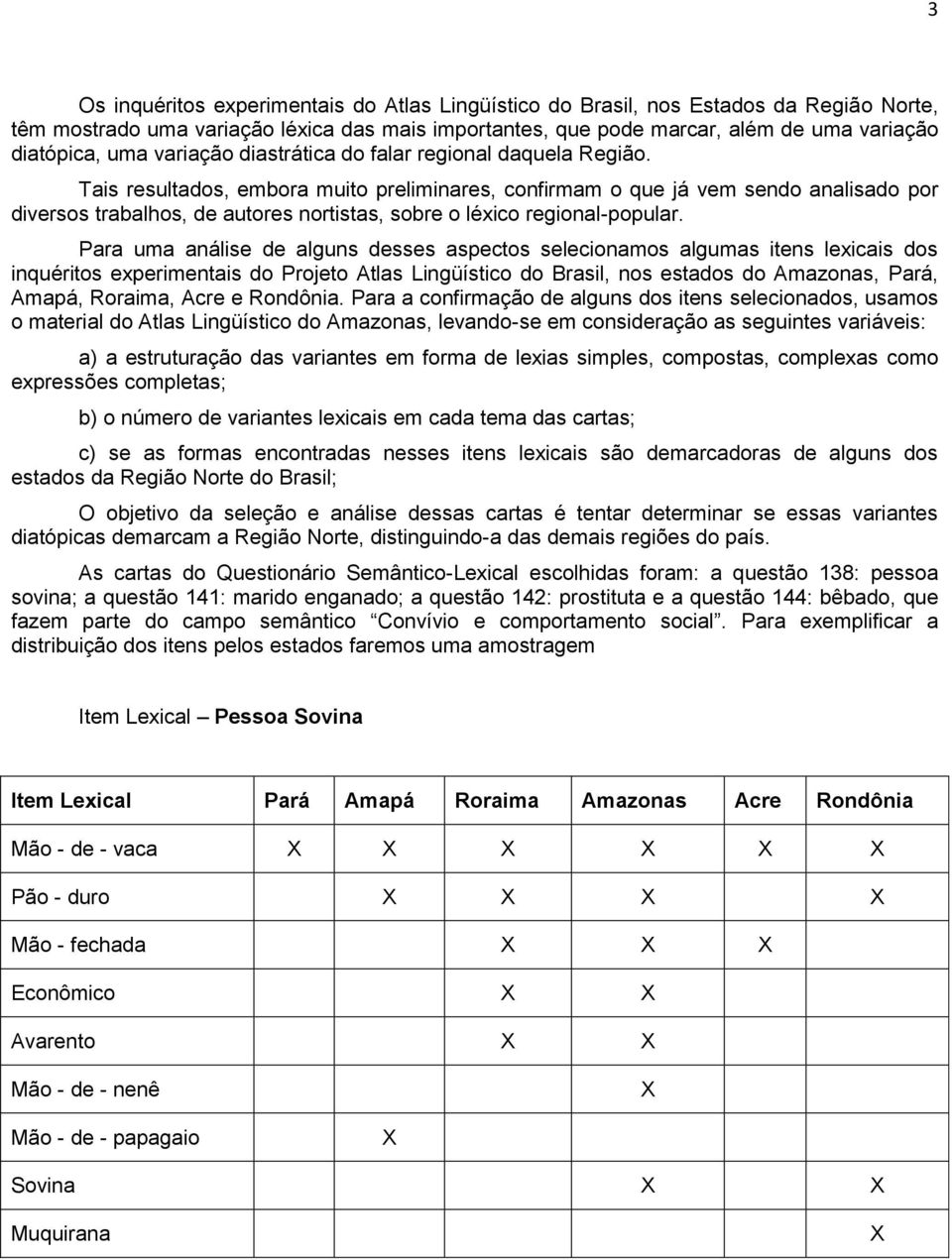 Tais resultados, embora muito preliminares, confirmam o que já vem sendo analisado por diversos trabalhos, de autores nortistas, sobre o léxico regional-popular.