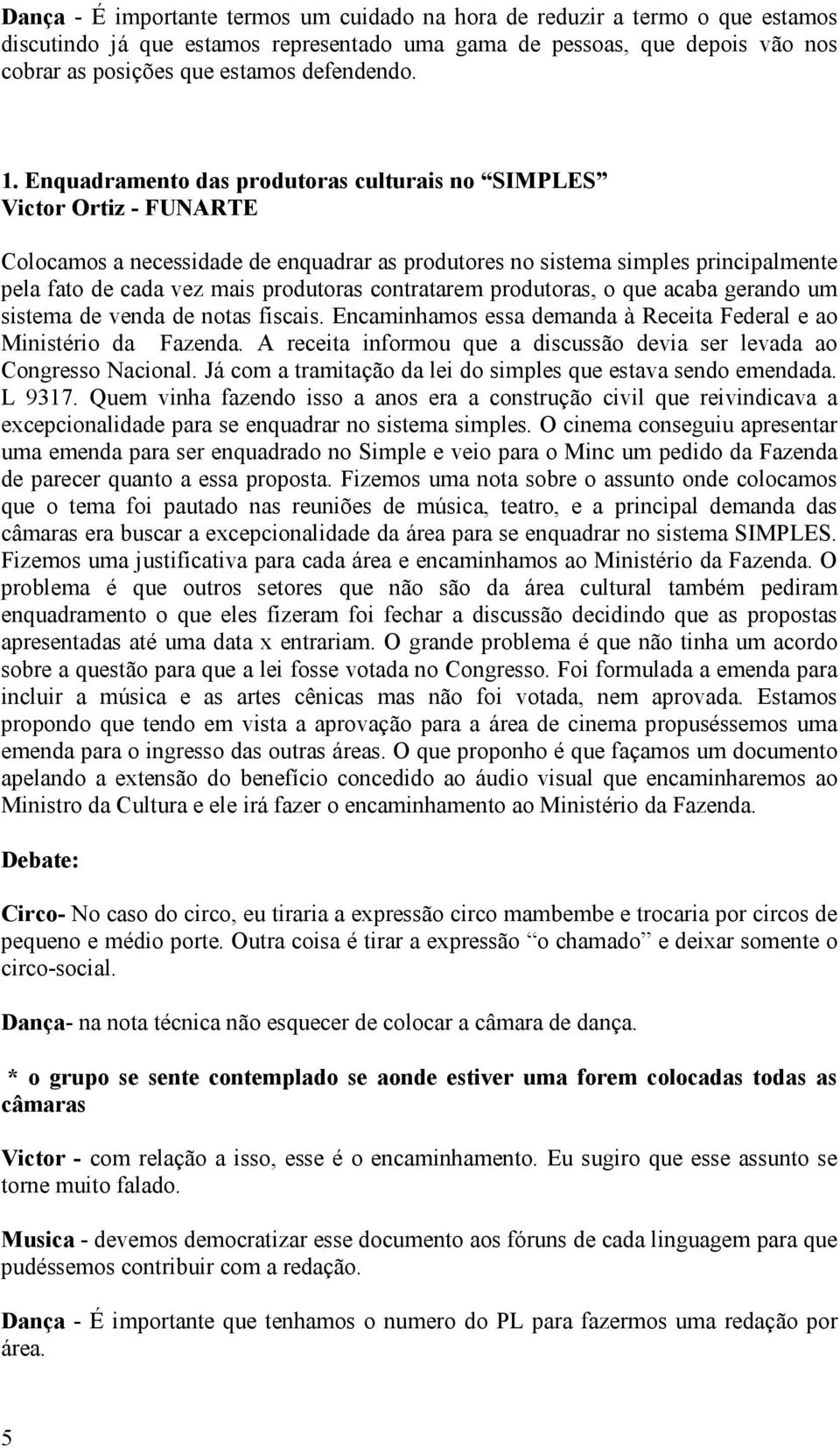 Enquadramento das produtoras culturais no SIMPLES Victor Ortiz - FUNARTE Colocamos a necessidade de enquadrar as produtores no sistema simples principalmente pela fato de cada vez mais produtoras