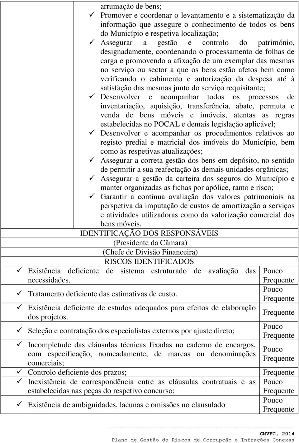 verificando o cabimento e autorização da despesa até à satisfação das mesmas junto do serviço requisitante; Desenvolver e acompanhar todos os processos de inventariação, aquisição, transferência,