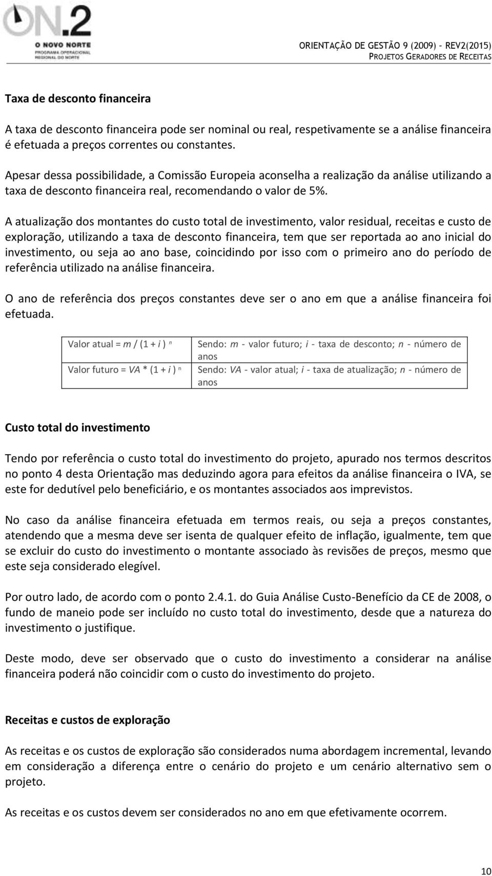 A atualização dos montantes do custo total de investimento, valor residual, receitas e custo de exploração, utilizando a taxa de desconto financeira, tem que ser reportada ao ano inicial do