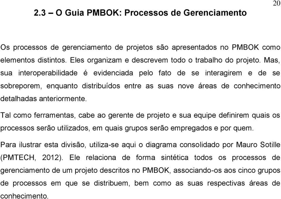 Tal como ferramentas, cabe ao gerente de projeto e sua equipe definirem quais os processos serão utilizados, em quais grupos serão empregados e por quem.