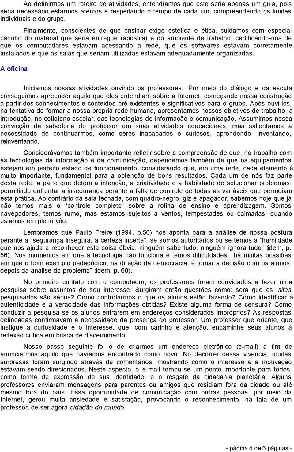 Finalmente, conscientes de que ensinar exige estética e ética, cuidamos com especial carinho do material que seria entregue (apostila) e do ambiente de trabalho, certificando-nos de que os