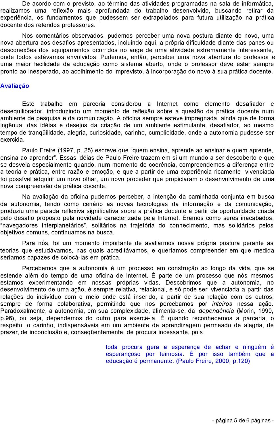 Nos comentários observados, pudemos perceber uma nova postura diante do novo, uma nova abertura aos desafios apresentados, incluindo aqui, a própria dificuldade diante das panes ou desconexões dos