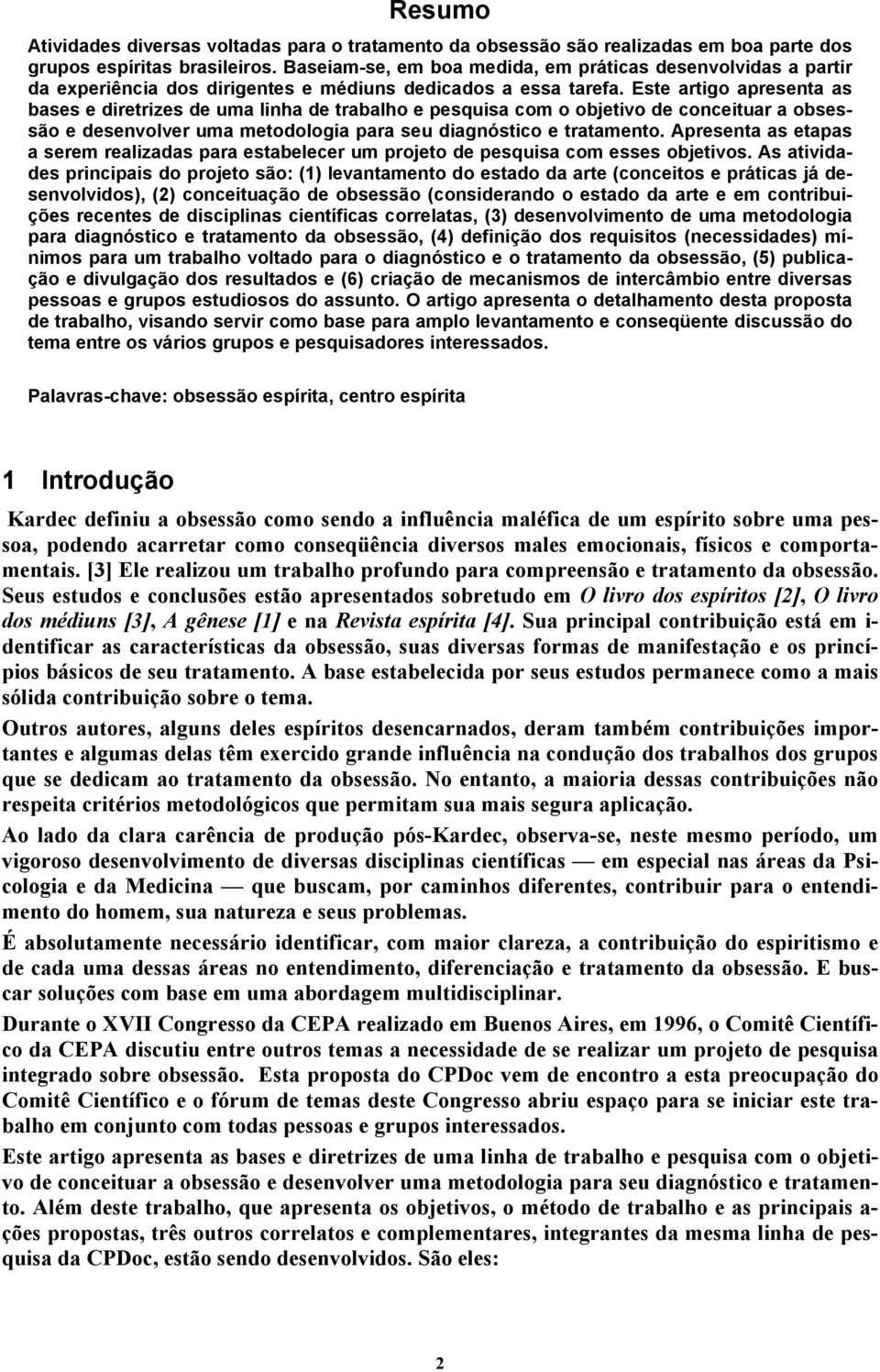 Este artigo apresenta as bases e diretrizes de uma linha de trabalho e pesquisa com o objetivo de conceituar a obsessão e desenvolver uma metodologia para seu diagnóstico e tratamento.