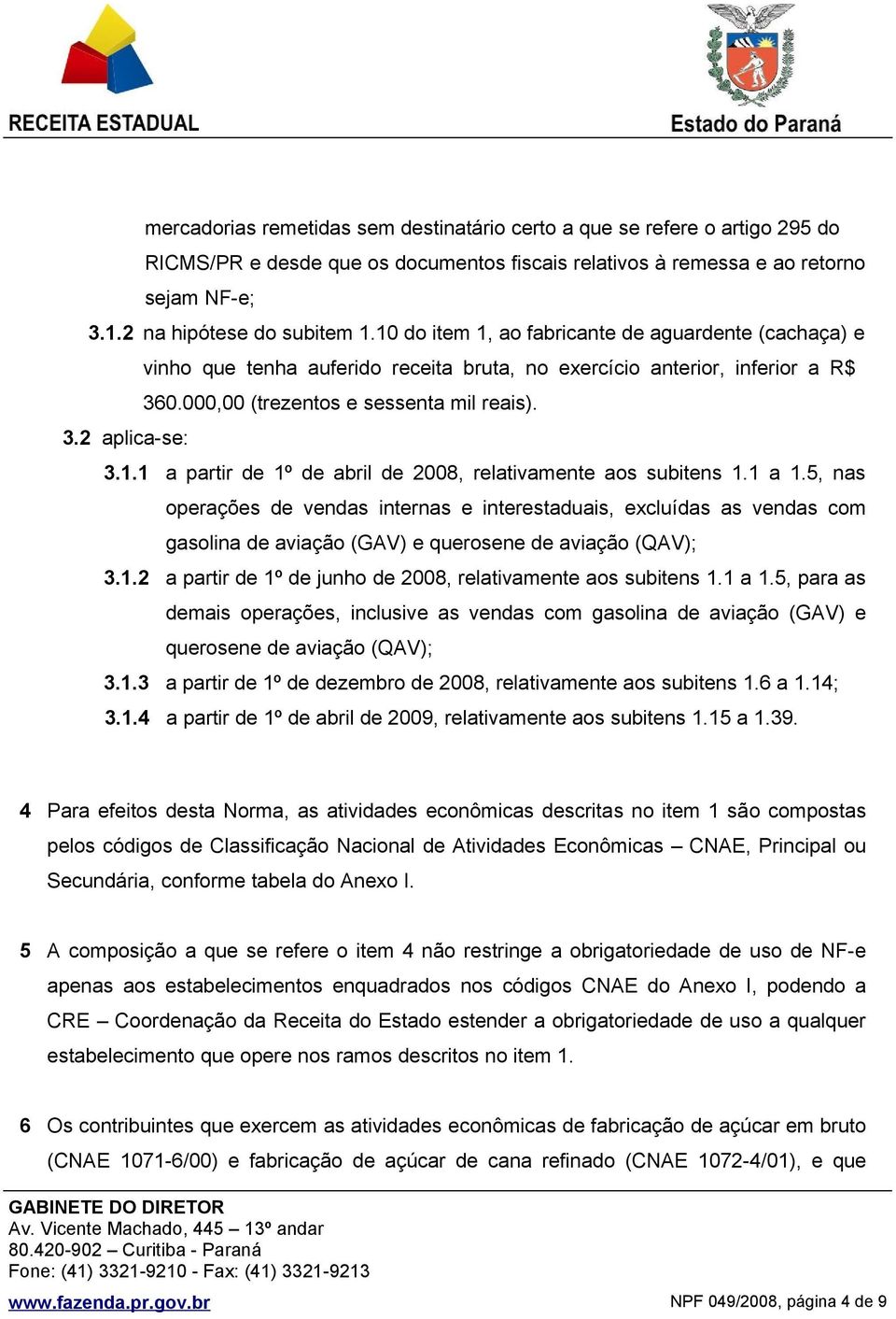 1 a 1.5, nas operações de vendas internas e interestaduais, excluídas as vendas com gasolina de aviação (GAV) e querosene de aviação (QAV); 3.1.2 a partir de 1º de junho de 2008, relativamente aos subitens 1.