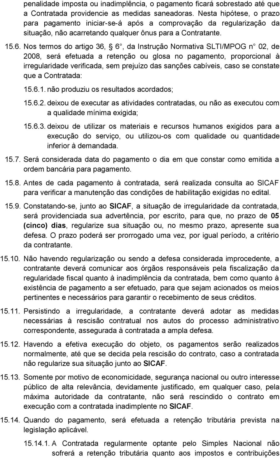 Nos termos do artigo 36, 6, da Instrução Normativa SLTI/MPOG n 02, de 2008, será efetuada a retenção ou glosa no pagamento, proporcional à irregularidade verificada, sem prejuízo das sanções