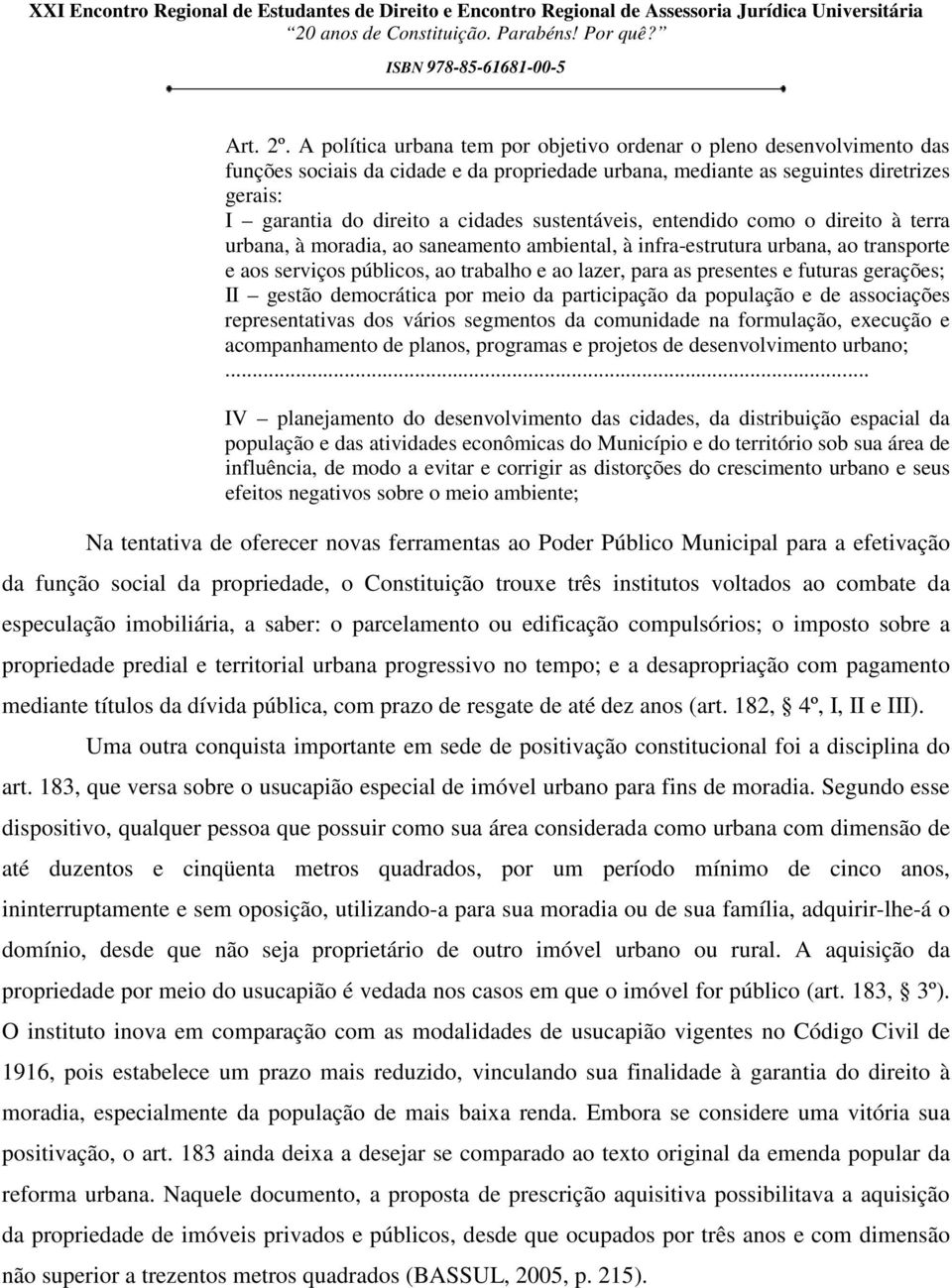 sustentáveis, entendido como o direito à terra urbana, à moradia, ao saneamento ambiental, à infra-estrutura urbana, ao transporte e aos serviços públicos, ao trabalho e ao lazer, para as presentes e