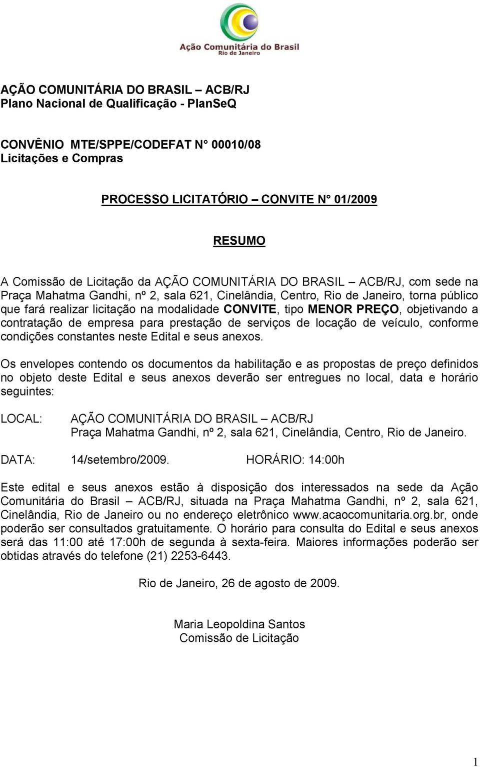 objetivando a contratação de empresa para prestação de serviços de locação de veículo, conforme condições constantes neste Edital e seus anexos.