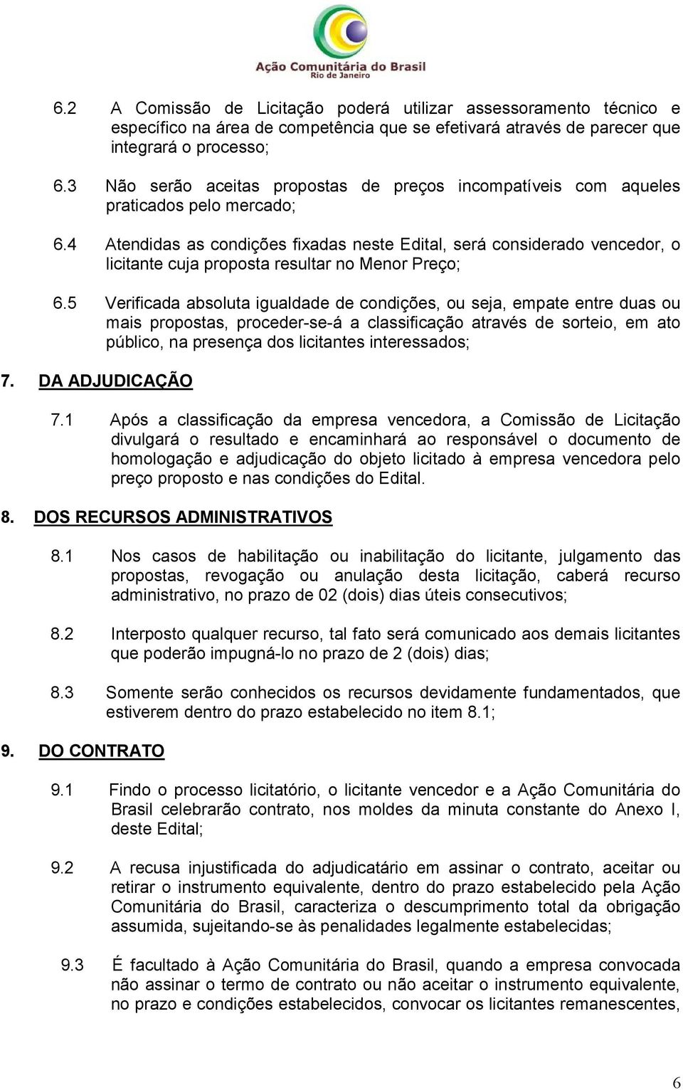 4 Atendidas as condições fixadas neste Edital, será considerado vencedor, o licitante cuja proposta resultar no Menor Preço; 6.