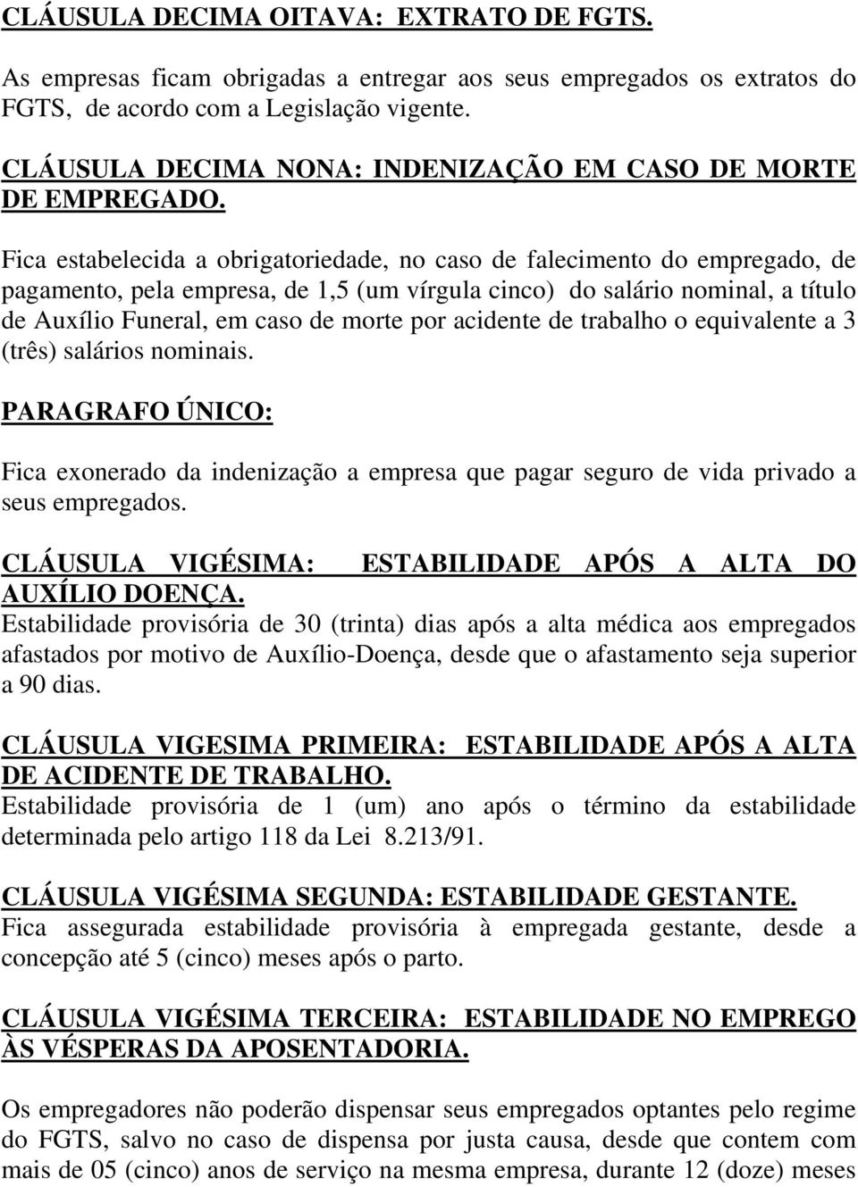 Fica estabelecida a obrigatoriedade, no caso de falecimento do empregado, de pagamento, pela empresa, de 1,5 (um vírgula cinco) do salário nominal, a título de Auxílio Funeral, em caso de morte por