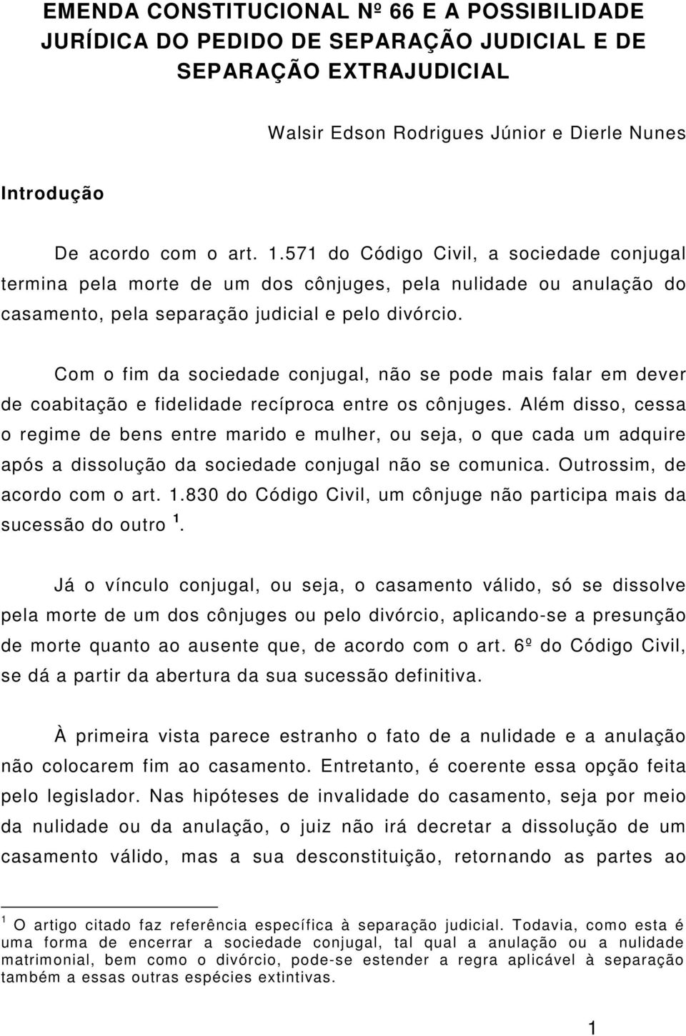 Com o fim da sociedade conjugal, não se pode mais falar em dever de coabitação e fidelidade recíproca entre os cônjuges.