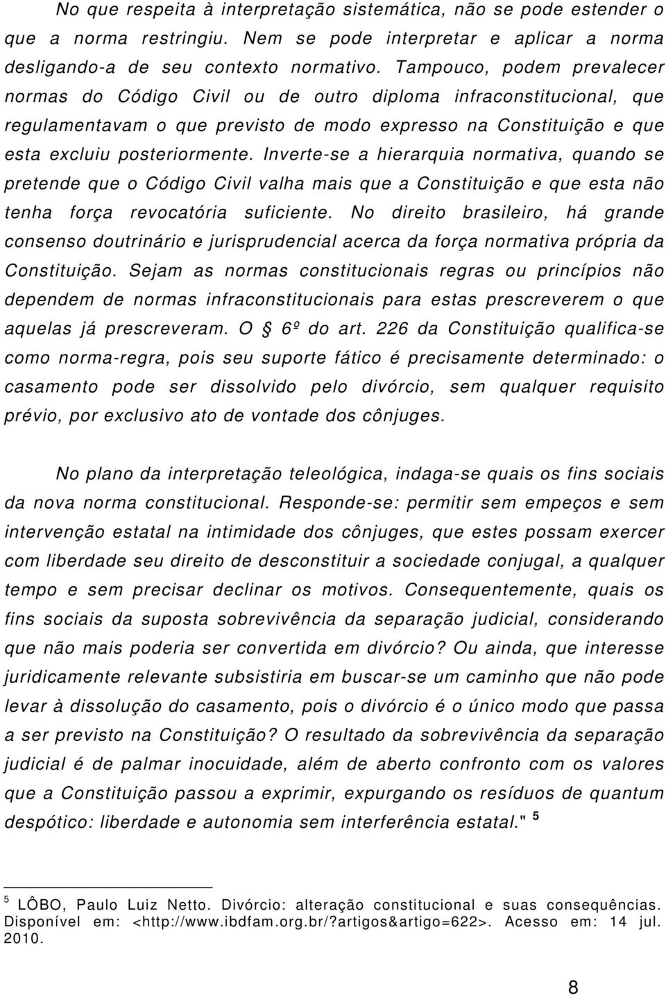 Inverte-se a hierarquia normativa, quando se pretende que o Código Civil valha mais que a Constituição e que esta não tenha força revocatória suficiente.