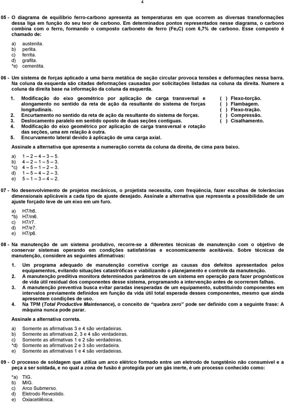 b) perlita. c) ferrita. d) grafita. *e) cementita. 06 - Um sistema de forças aplicado a uma barra metálica de seção circular provoca tensões e deformações nessa barra.