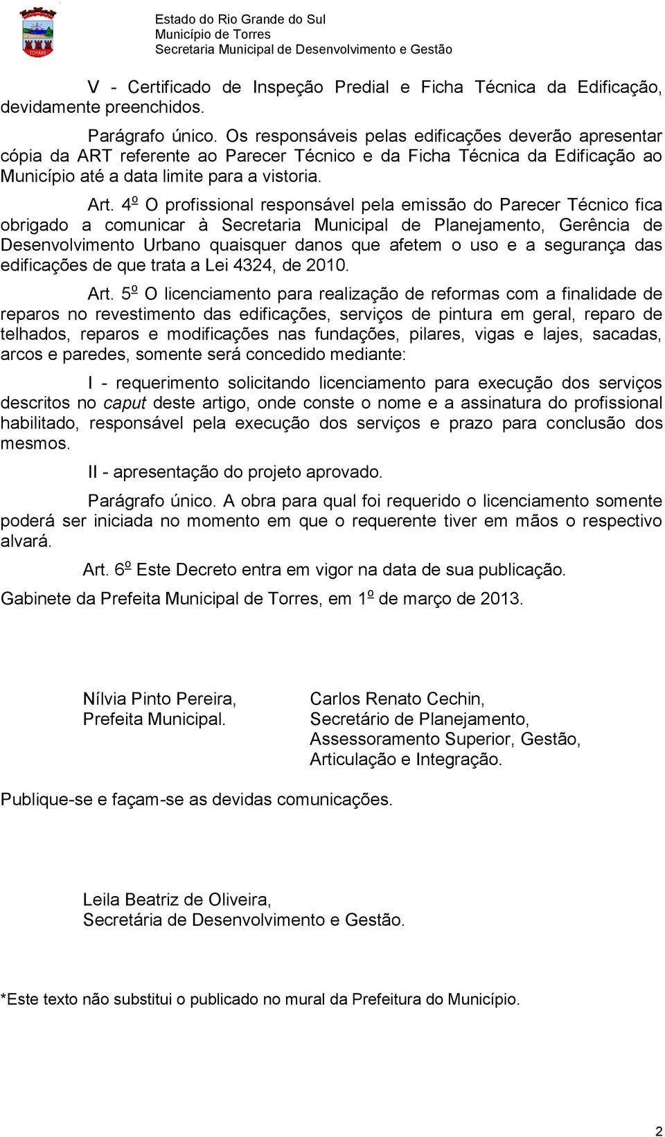 4 o O profissional responsável pela emissão do Parecer Técnico fica obrigado a comunicar à Secretaria Municipal de Planejamento, Gerência de Desenvolvimento Urbano quaisquer danos que afetem o uso e