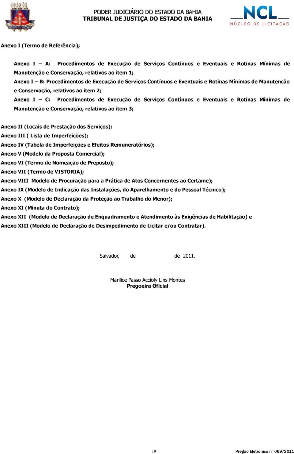 de Manutenção e Conservação, relativos ao item 3; Anexo II (Locais de Prestação dos Serviços); Anexo III ( Lista de Imperfeições); Anexo IV (Tabela de Imperfeições e Efeitos Remuneratórios); Anexo V