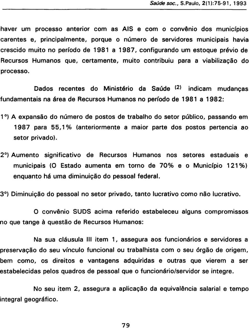 Dados recentes do Ministério da Saúde (2) indicam mudanças fundamentais na área de Recursos Humanos no período de 1981 a 1982: 1 ) A expansão do número de postos de trabalho do setor público,