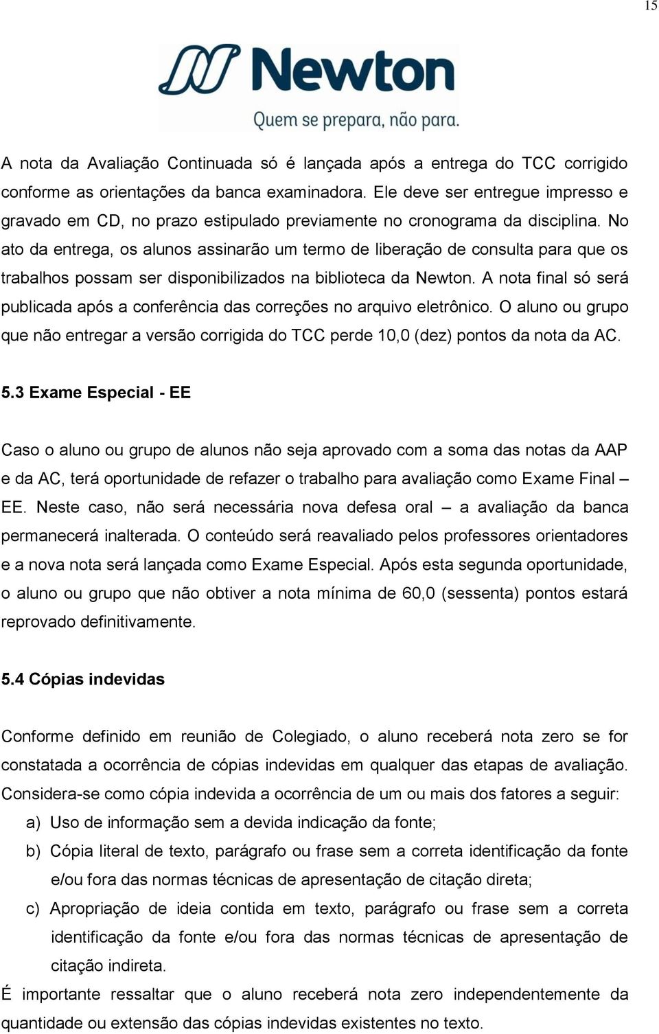 No ato da entrega, os alunos assinarão um termo de liberação de consulta para que os trabalhos possam ser disponibilizados na biblioteca da Newton.