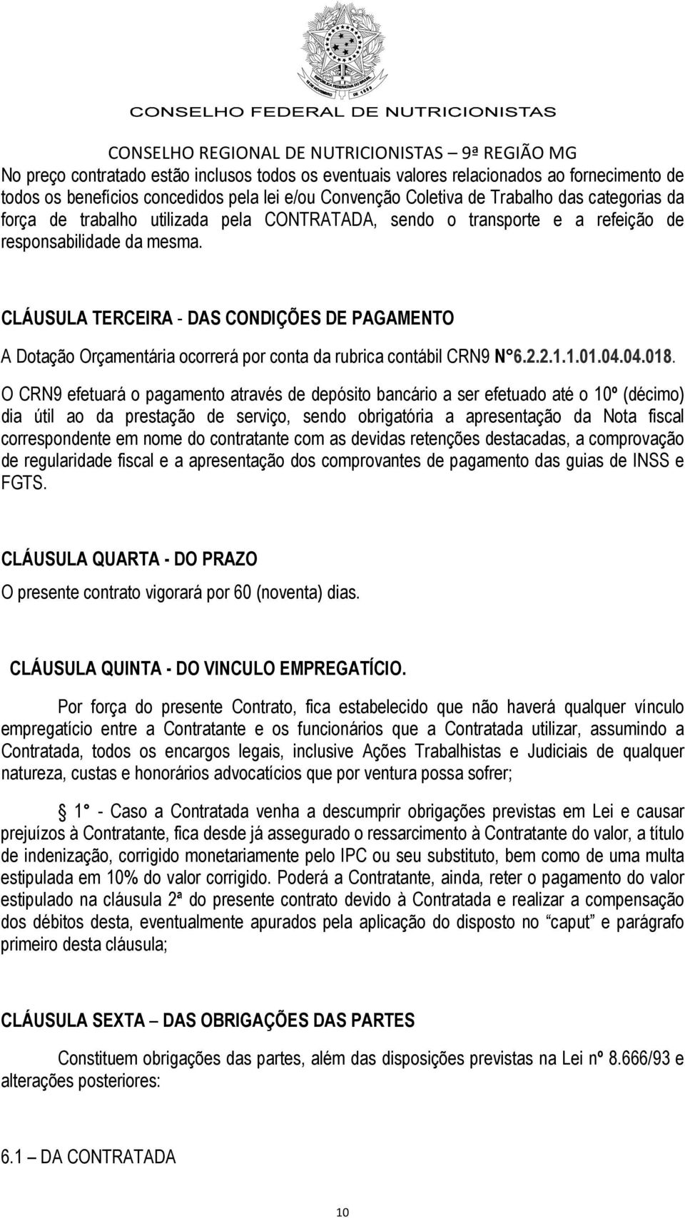 CLÁUSULA TERCEIRA - DAS CONDIÇÕES DE PAGAMENTO A Dotação Orçamentária ocorrerá por conta da rubrica contábil CRN9 N 6.2.2.1.1.01.04.04.018.