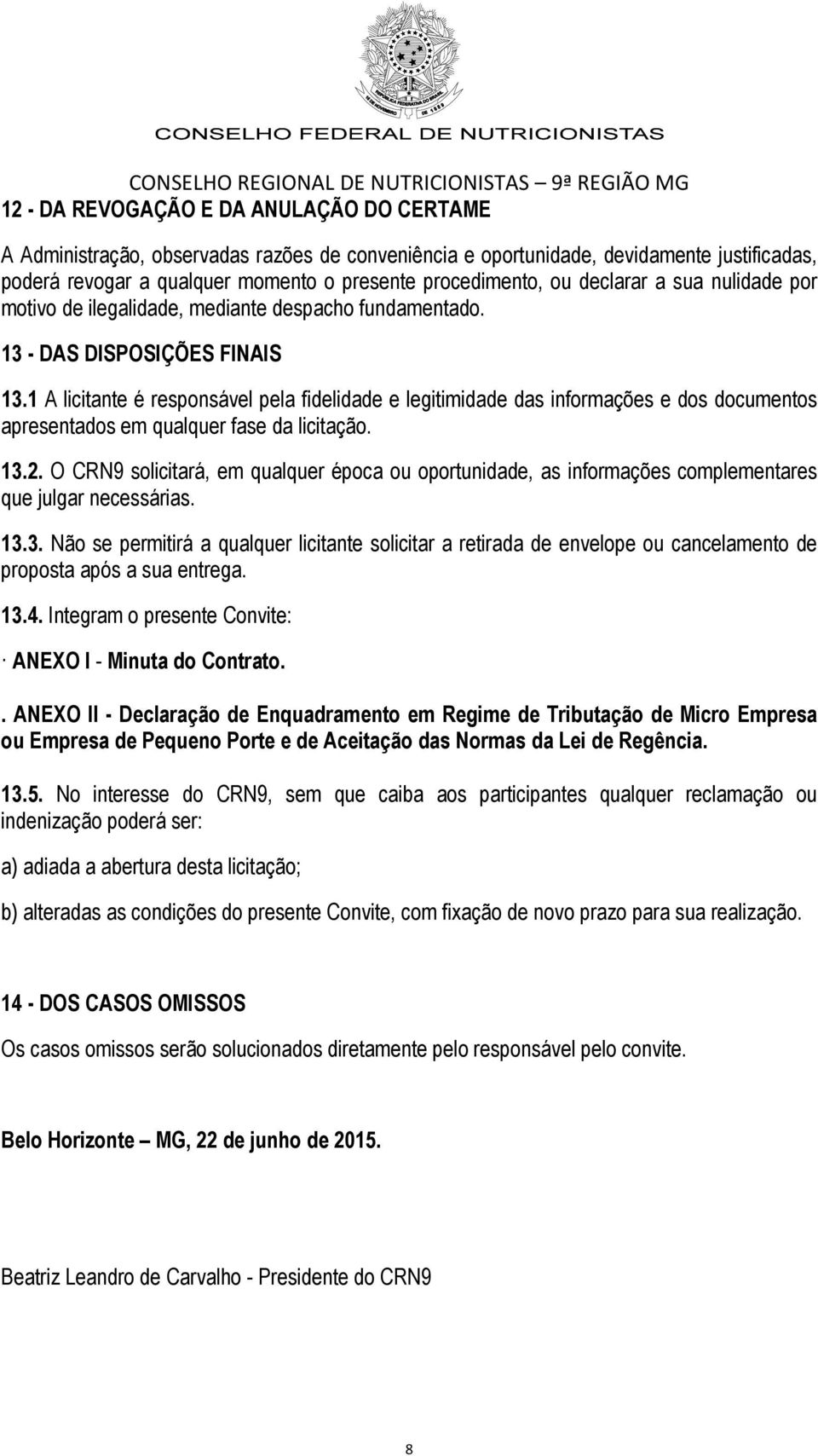 1 A licitante é responsável pela fidelidade e legitimidade das informações e dos documentos apresentados em qualquer fase da licitação. 13.2.