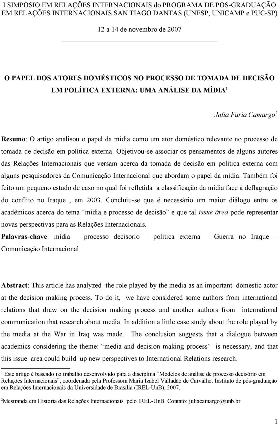 Objetivou-se associar os pensamentos de alguns autores das Relações Internacionais que versam acerca da tomada de decisão em política externa com alguns pesquisadores da Comunicação Internacional que