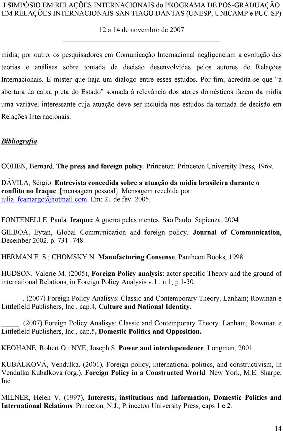 Por fim, acredita-se que a abertura da caixa preta do Estado somada à relevância dos atores domésticos fazem da mídia uma variável interessante cuja atuação deve ser incluída nos estudos da tomada de