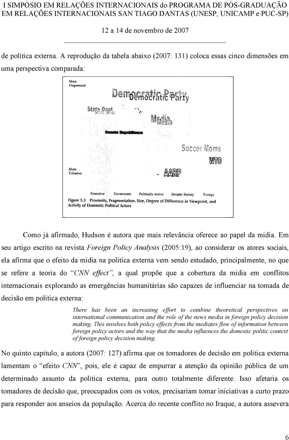 Em seu artigo escrito na revista Foreign Policy Analysis (2005:19), ao considerar os atores sociais, ela afirma que o efeito da mídia na política externa vem sendo estudado, principalmente, no que se