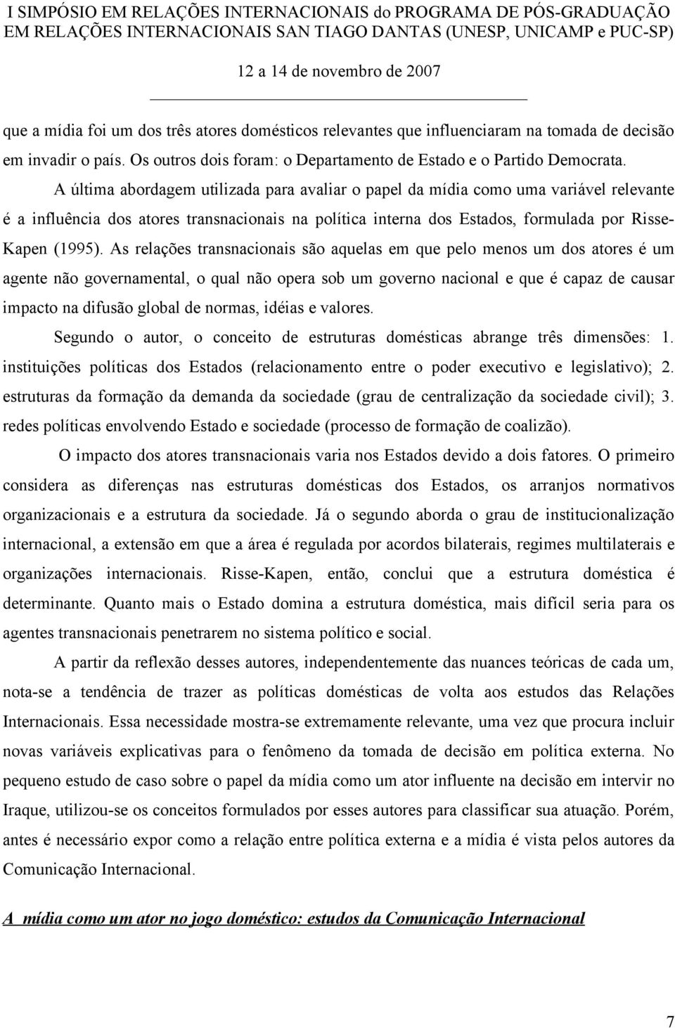 As relações transnacionais são aquelas em que pelo menos um dos atores é um agente não governamental, o qual não opera sob um governo nacional e que é capaz de causar impacto na difusão global de