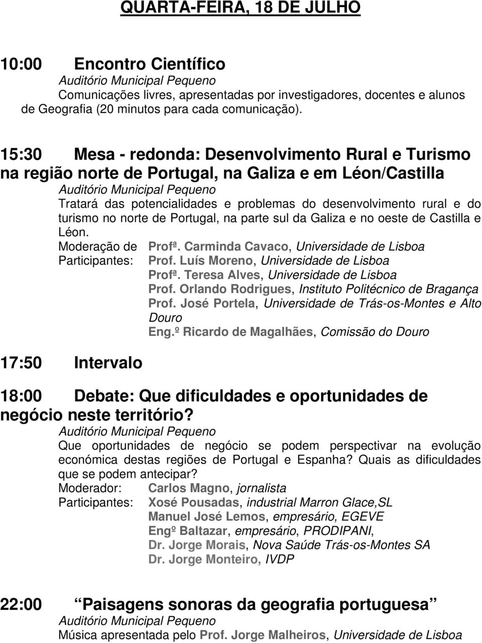 no norte de Portugal, na parte sul da Galiza e no oeste de Castilla e Léon. Moderação de Profª. Carminda Cavaco, Universidade de Lisboa Participantes: Prof. Luís Moreno, Universidade de Lisboa Profª.