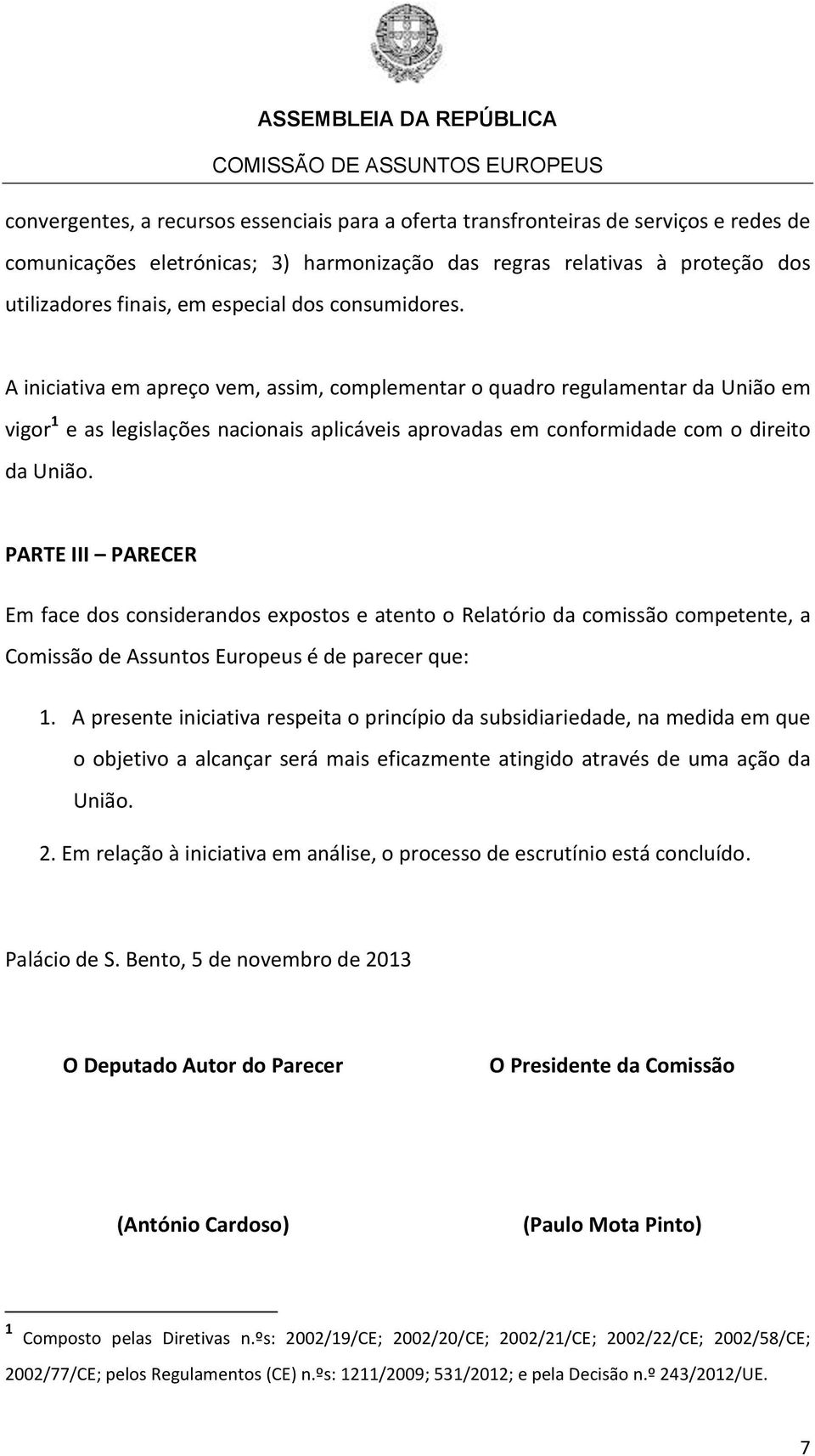 PARTE III PARECER Em face dos considerandos expostos e atento o Relatório da comissão competente, a Comissão de Assuntos Europeus é de parecer que: 1.