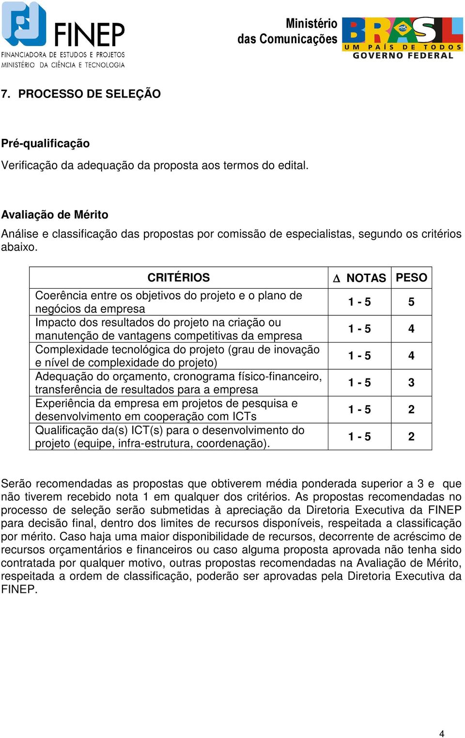 CRITÉRIOS Coerência entre os objetivos do projeto e o plano de negócios da empresa Impacto dos resultados do projeto na criação ou manutenção de vantagens competitivas da empresa Complexidade