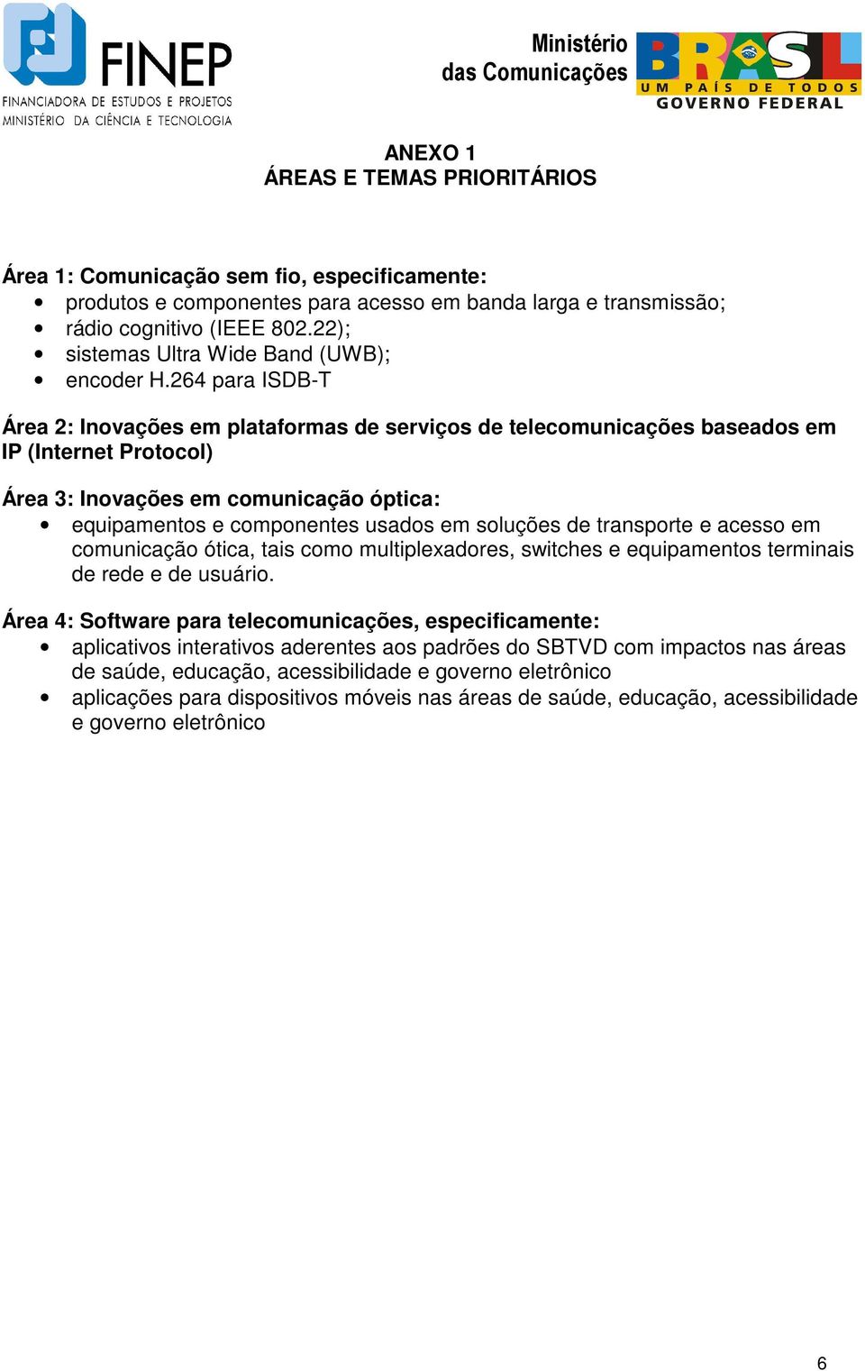 264 para ISDB-T Área 2: Inovações em plataformas de serviços de telecomunicações baseados em IP (Internet Protocol) Área 3: Inovações em comunicação óptica: equipamentos e componentes usados em