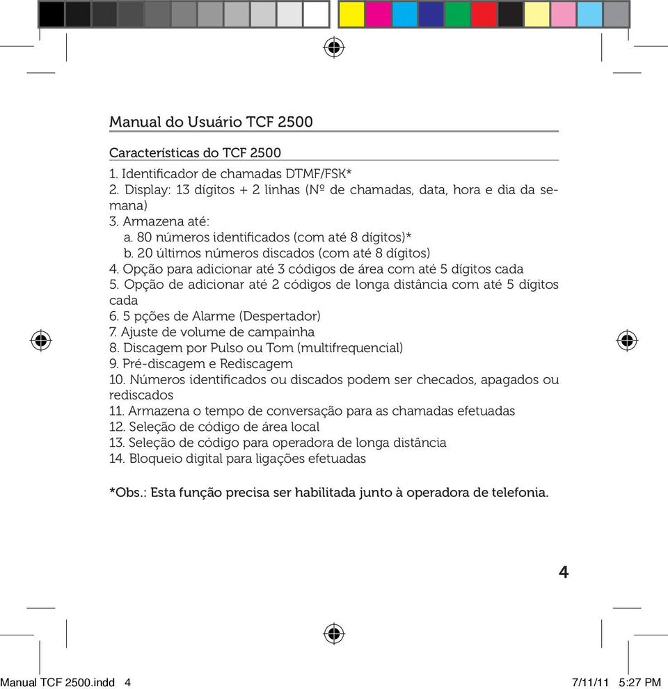 Opção de adicionar até 2 códigos de longa distância com até 5 dígitos cada 6. 5 pções de Alarme (Despertador) 7. Ajuste de volume de campainha 8. Discagem por Pulso ou Tom (multifrequencial) 9.