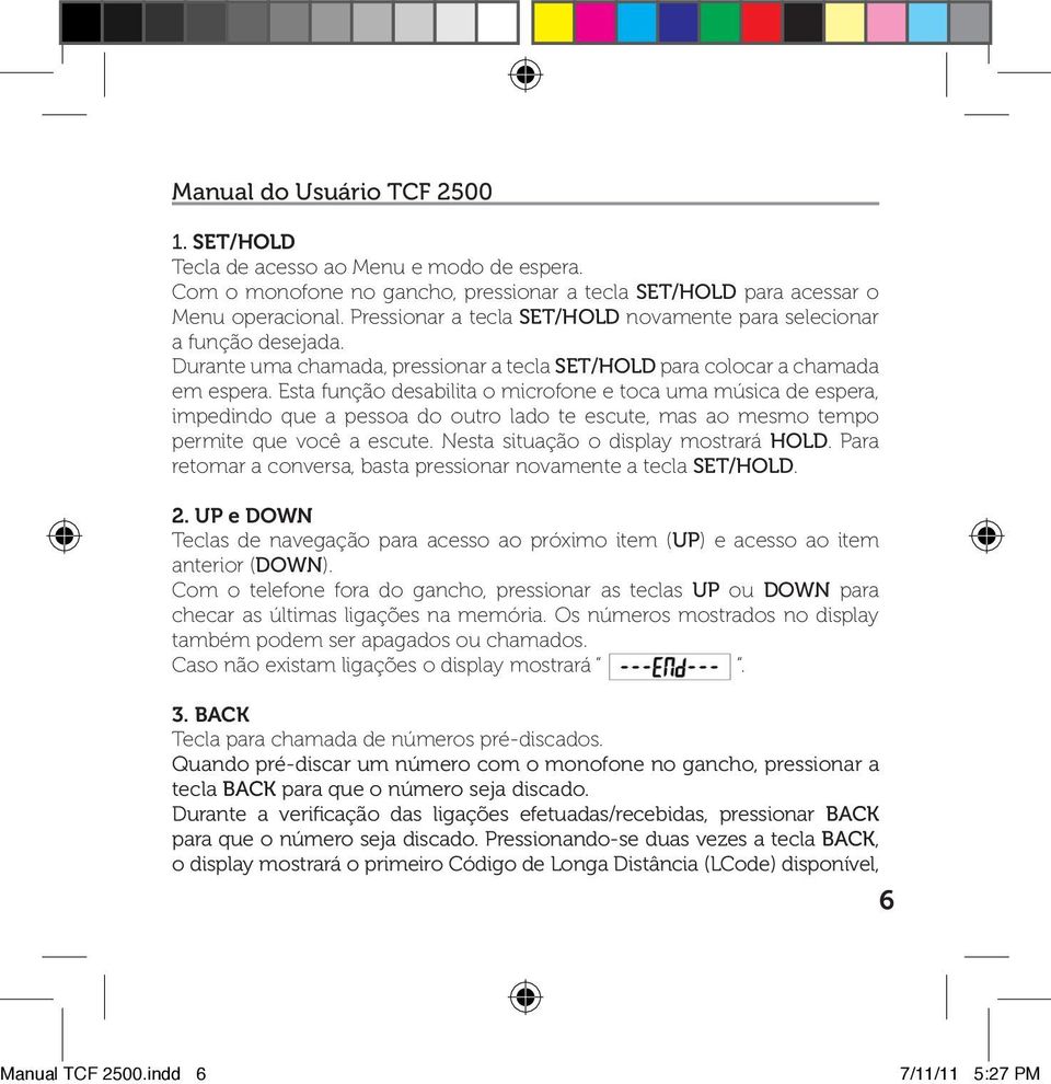 Esta função desabilita o microfone e toca uma música de espera, impedindo que a pessoa do outro lado te escute, mas ao mesmo tempo permite que você a escute. Nesta situação o display mostrará HOLD.