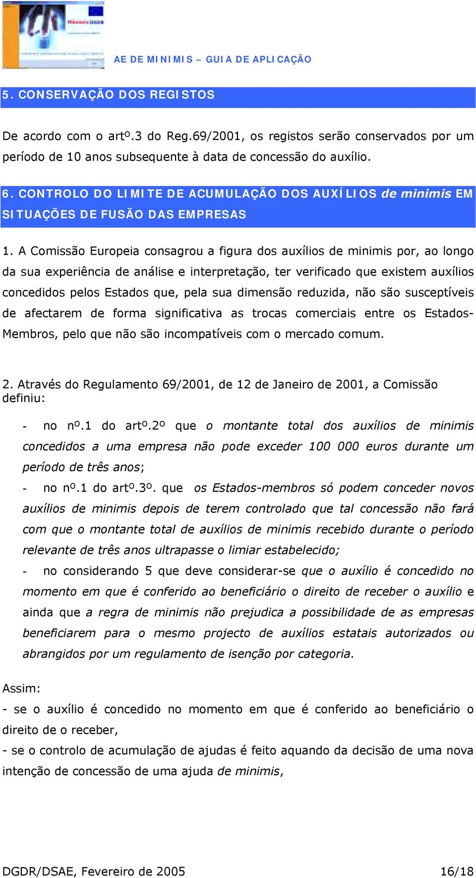 A Comissão Europeia consagrou a figura dos auxílios de minimis por, ao longo da sua experiência de análise e interpretação, ter verificado que existem auxílios concedidos pelos Estados que, pela sua