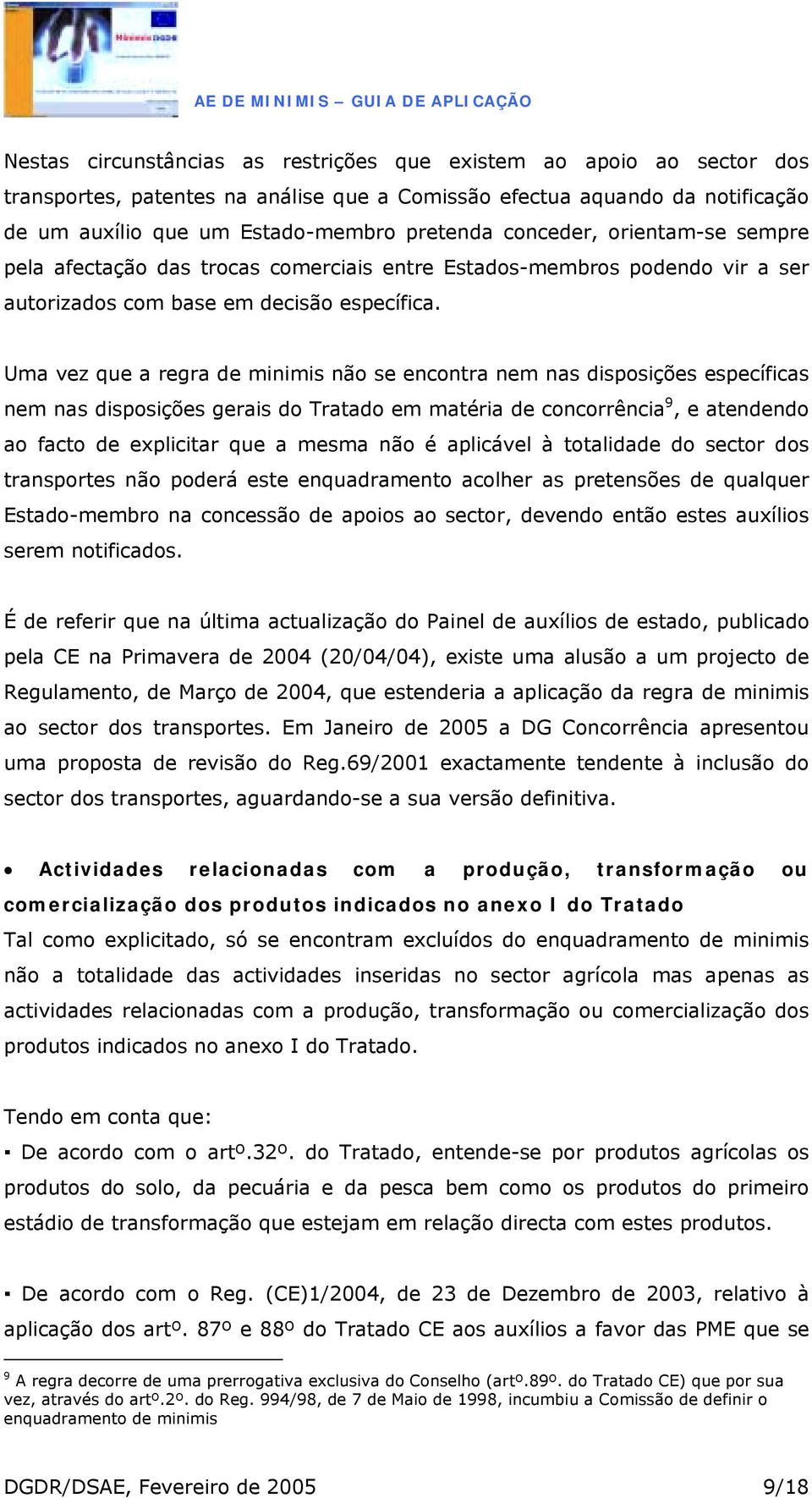 Uma vez que a regra de minimis não se encontra nem nas disposições específicas nem nas disposições gerais do Tratado em matéria de concorrência 9, e atendendo ao facto de explicitar que a mesma não é