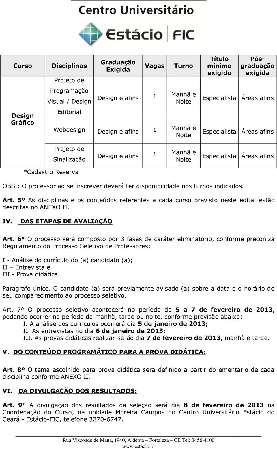 5º As disciplinas e os conteúdos referentes a cada curso previsto neste edital estão descritas no ANEXO II. IV. DAS ETAPAS DE AVALIAÇÃO Art.