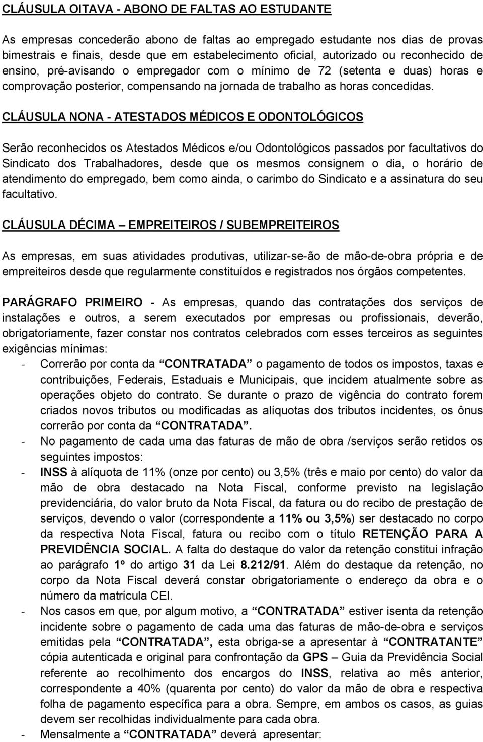 CLÁUSULA NONA - ATESTADOS MÉDICOS E ODONTOLÓGICOS Serão reconhecidos os Atestados Médicos e/ou Odontológicos passados por facultativos do Sindicato dos Trabalhadores, desde que os mesmos consignem o