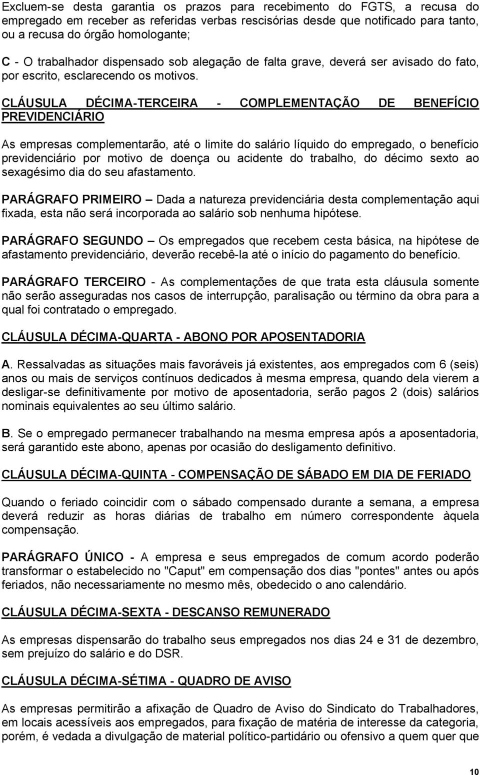 CLÁUSULA DÉCIMA-TERCEIRA - COMPLEMENTAÇÃO DE BENEFÍCIO PREVIDENCIÁRIO As empresas complementarão, até o limite do salário líquido do empregado, o benefício previdenciário por motivo de doença ou