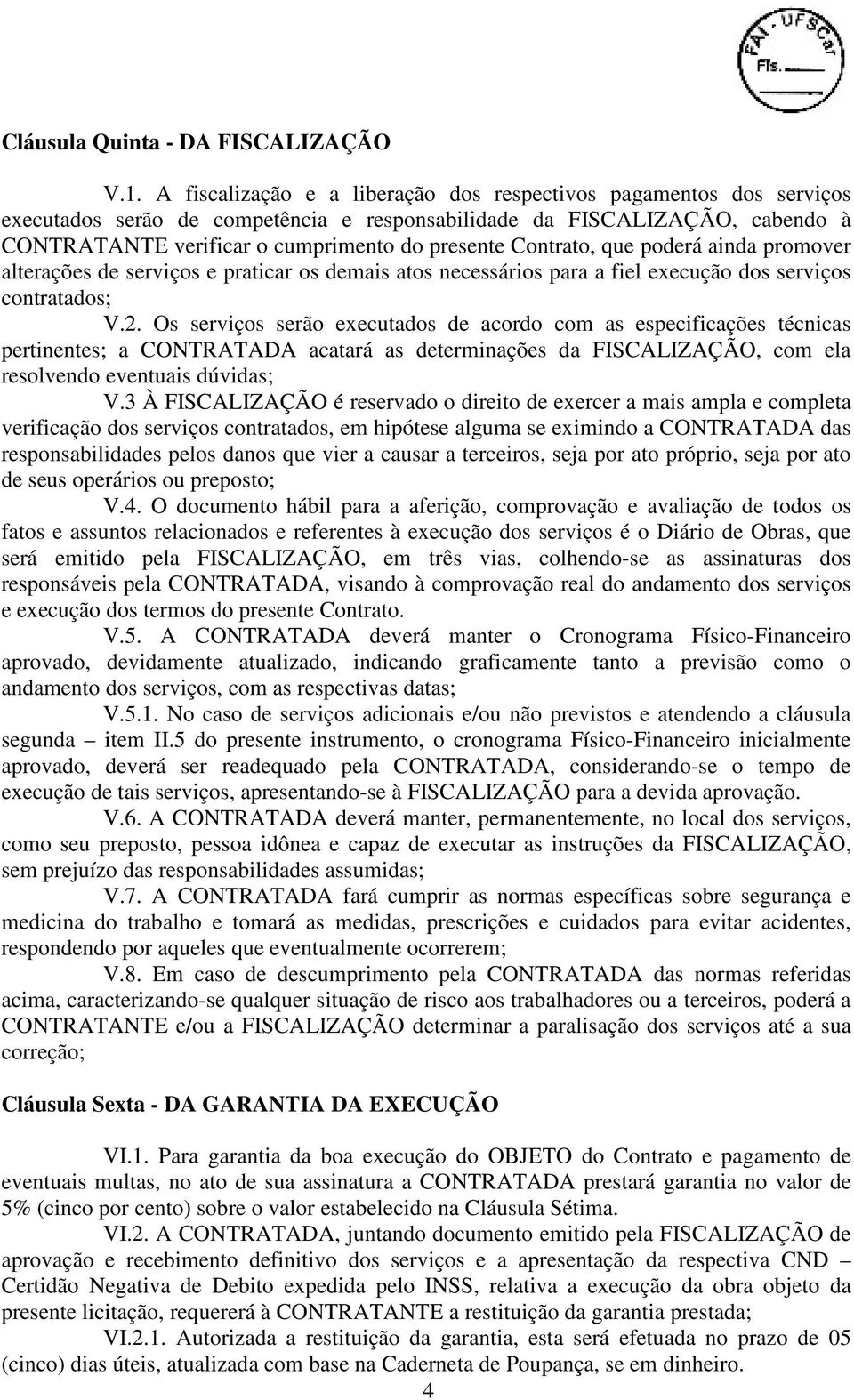 Contrato, que poderá ainda promover alterações de serviços e praticar os demais atos necessários para a fiel execução dos serviços contratados; V.2.