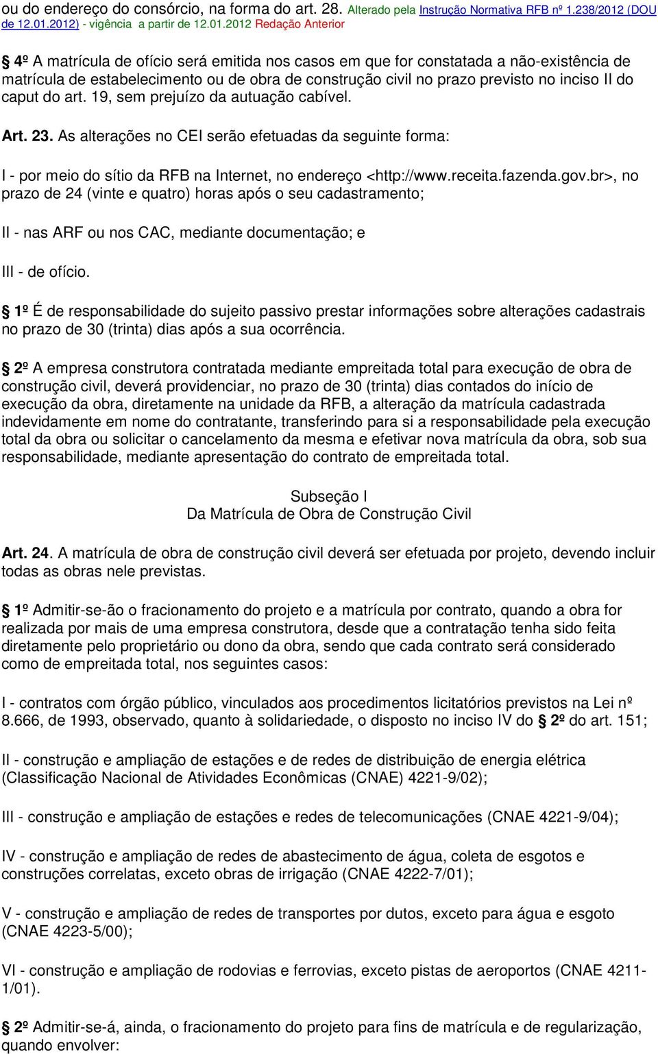 2012) - vigência a partir de 12.01.2012 Redação Anterior 4º A matrícula de ofício será emitida nos casos em que for constatada a não-existência de matrícula de estabelecimento ou de obra de