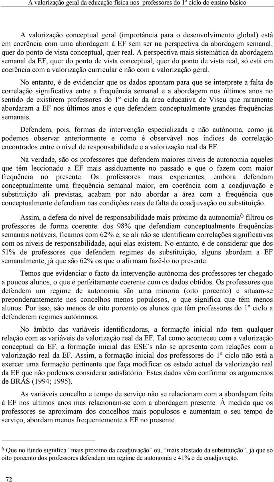 A perspectiva mais sistemática da abordagem semanal da EF, quer do ponto de vista conceptual, quer do ponto de vista real, só está em coerência com a valorização curricular e não com a valorização