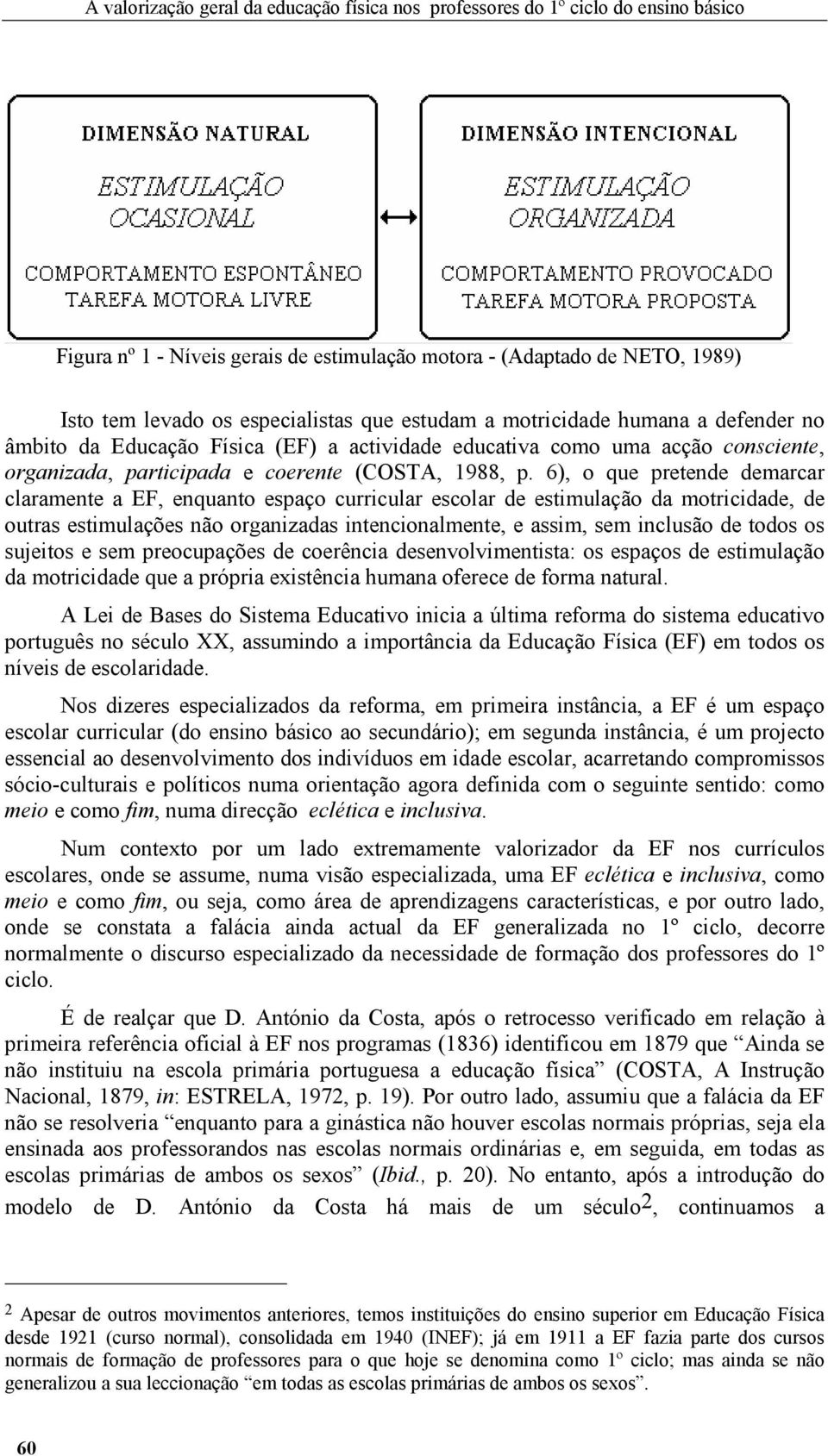 6), o que pretende demarcar claramente a EF, enquanto espaço curricular escolar de estimulação da motricidade, de outras estimulações não organizadas intencionalmente, e assim, sem inclusão de todos