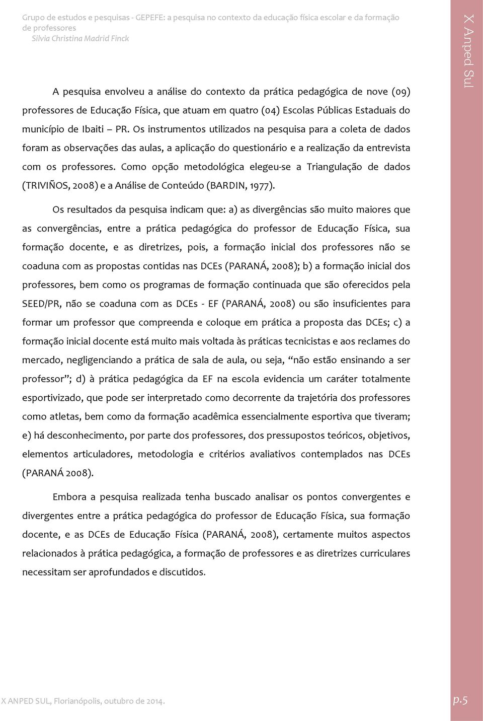 Como opção metodológica elegeu se a Triangulação de dados (TRIVIÑOS, 2008) e a Análise de Conteúdo (BARDIN, 1977).